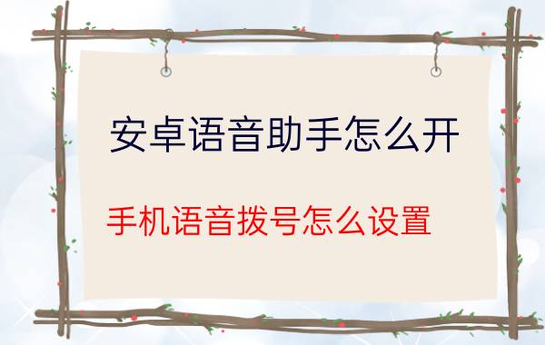 安卓语音助手怎么开 手机语音拨号怎么设置？